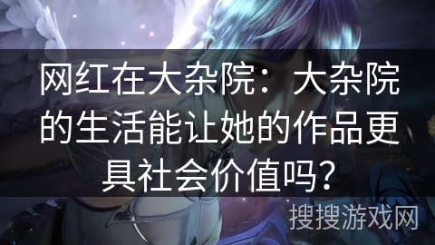 网红在大杂院：大杂院的生活能让她的作品更具社会价值吗？