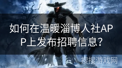 如何在温暖淄博人社APP上发布招聘信息？