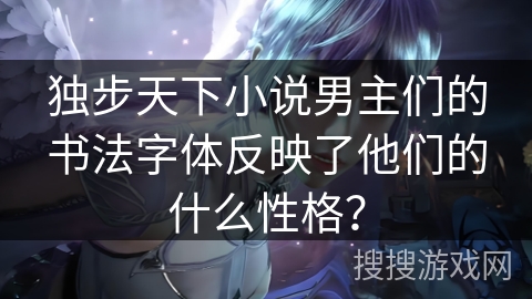 独步天下小说男主们的书法字体反映了他们的什么性格？
