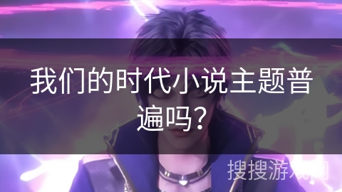 我们的时代小说主题普遍吗？