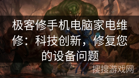 极客修手机电脑家电维修：科技创新，修复您的设备问题