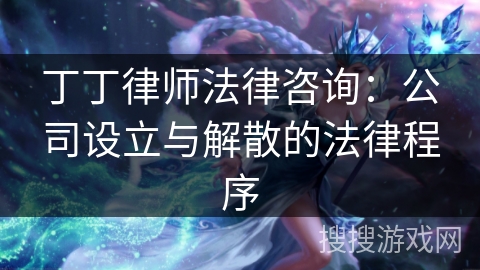 丁丁律师法律咨询：公司设立与解散的法律程序