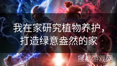 我在家研究植物养护，打造绿意盎然的家