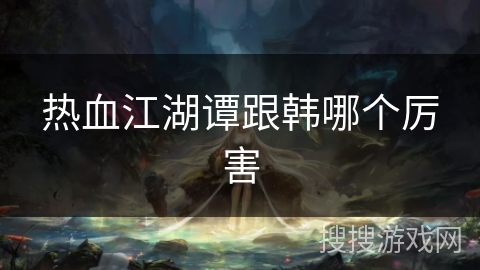 热血江湖谭跟韩哪个厉害