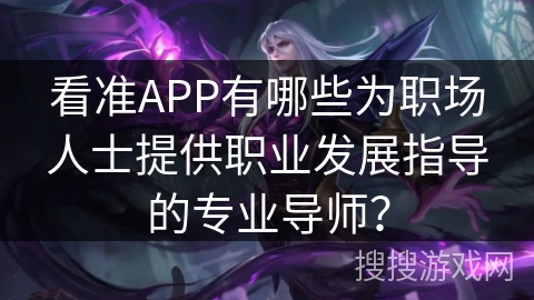 看准APP有哪些为职场人士提供职业发展指导的专业导师？
