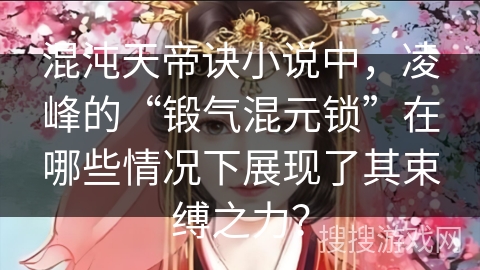 混沌天帝诀小说中，凌峰的“锻气混元锁”在哪些情况下展现了其束缚之力？