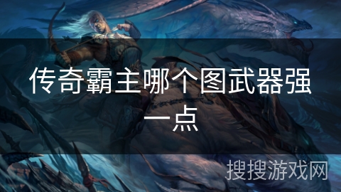 传奇霸主哪个图武器强一点