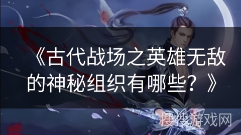 《古代战场之英雄无敌的神秘组织有哪些？》