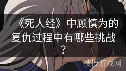 《死人经》中顾慎为的复仇过程中有哪些挑战？