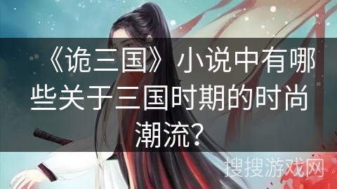 《诡三国》小说中有哪些关于三国时期的时尚潮流？