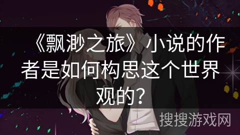 《飘渺之旅》小说的作者是如何构思这个世界观的？