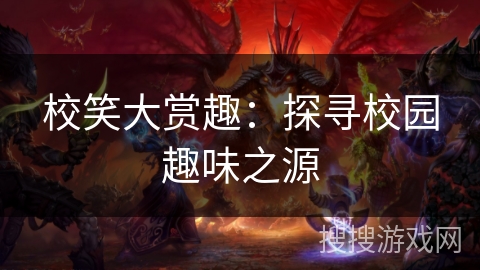 校笑大赏趣:探寻校园趣味之源 校笑大赏趣:探寻校园趣味之源