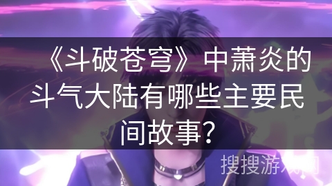 《斗破苍穹》中萧炎的斗气大陆有哪些主要民间故事？