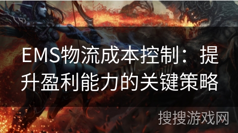 EMS物流成本控制:提升盈利能力的关键策略 EMS物流成本控制:提升盈利能力的关键策略
