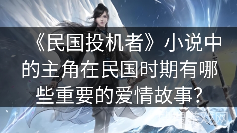 《民国投机者》小说中的主角在民国时期有哪些重要的爱情故事? 《民国投机者》小说中的主角在民国时期有哪些重要的爱情故事?
