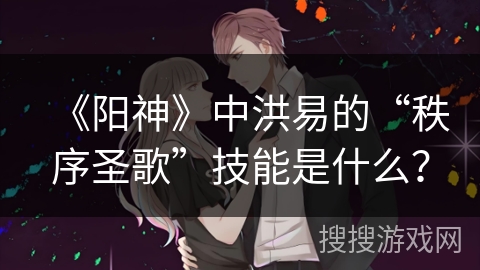 《阳神》中洪易的“秩序圣歌”技能是什么? 《阳神》中洪易的“秩序圣歌”技能是什么?