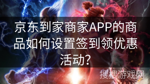 京东到家商家APP的商品如何设置签到领优惠活动？