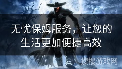 无忧保姆服务，让您的生活更加便捷高效