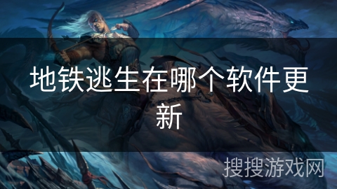 地铁逃生在哪个软件更新