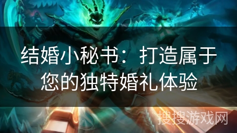 结婚小秘书：打造属于您的独特婚礼体验