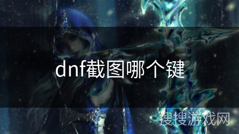 dnf截图哪个键 dnf截图哪个键
