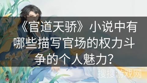 《官道天骄》小说中有哪些描写官场的权力斗争的个人魅力? 《官道天骄》小说中有哪些描写官场的权力斗争的个人魅力?