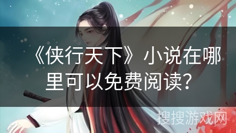 《侠行天下》小说在哪里可以免费阅读？