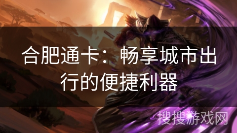 合肥通卡：畅享城市出行的便捷利器