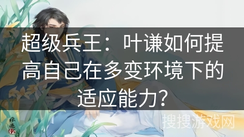 超级兵王：叶谦如何提高自己在多变环境下的适应能力？