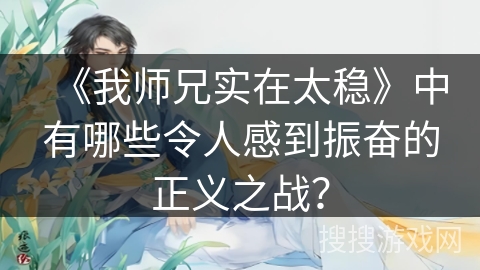 《我师兄实在太稳》中有哪些令人感到振奋的正义之战? 《我师兄实在太稳》中有哪些令人感到振奋的正义之战?