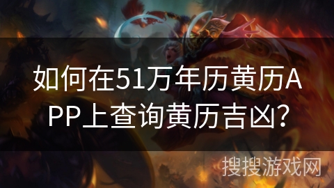 如何在51万年历黄历APP上查询黄历吉凶？