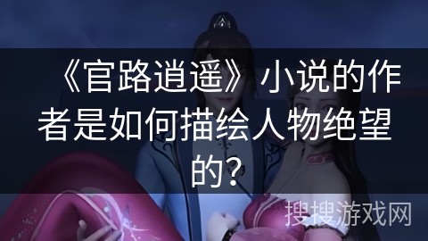 《官路逍遥》小说的作者是如何描绘人物绝望的？