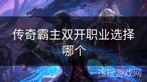 传奇霸主双开职业选择哪个 传奇霸主双开职业选择哪个