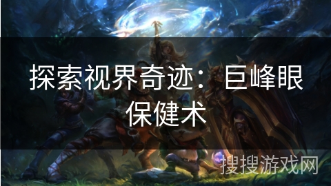 探索视界奇迹：巨峰眼保健术