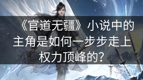 《官道无疆》小说中的主角是如何一步步走上权力顶峰的？