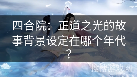 四合院：正道之光的故事背景设定在哪个年代？