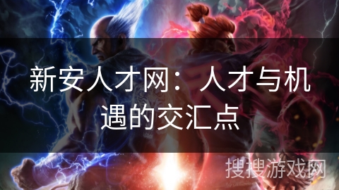 新安人才网：人才与机遇的交汇点