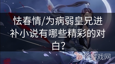 怯春情/为病弱皇兄进补小说有哪些精彩的对白？