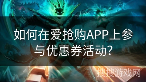 如何在爱抢购APP上参与优惠券活动？