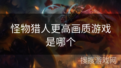 怪物猎人更高画质游戏是哪个