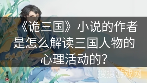 《诡三国》小说的作者是怎么解读三国人物的心理活动的? 《诡三国》小说的作者是怎么解读三国人物的心理活动的?