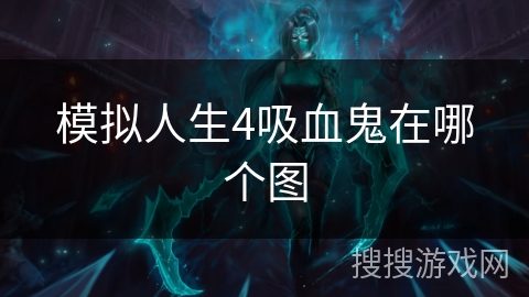 模拟人生4吸血鬼在哪个图 模拟人生4吸血鬼在哪个图