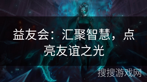 益友会：汇聚智慧，点亮友谊之光