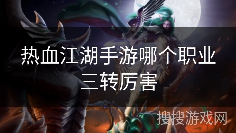 热血江湖手游哪个职业三转厉害 热血江湖手游哪个职业三转厉害