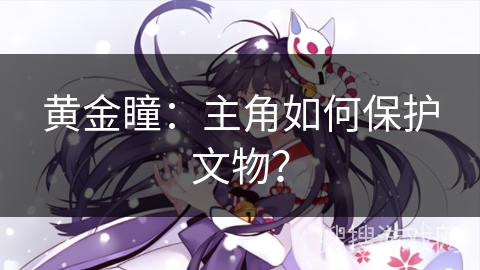 黄金瞳：主角如何保护文物？