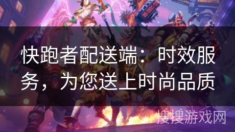 快跑者配送端：时效服务，为您送上时尚品质