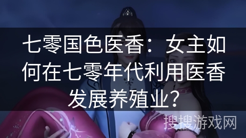 七零国色医香：女主如何在七零年代利用医香发展养殖业？