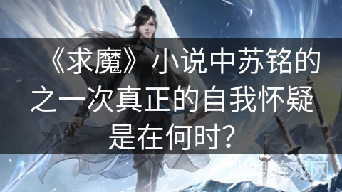 《求魔》小说中苏铭的之一次真正的自我怀疑是在何时？