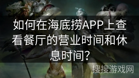 如何在海底捞APP上查看餐厅的营业时间和休息时间？