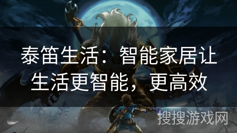 泰笛生活：智能家居让生活更智能，更高效